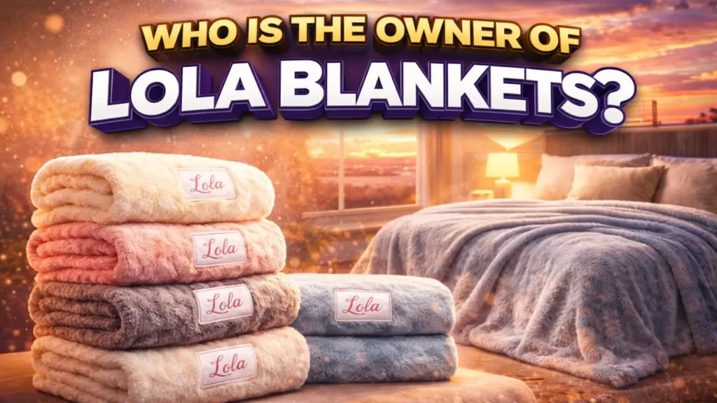 Who Owns Lola Blankets_ The Full Story Behind the Brand (2026)