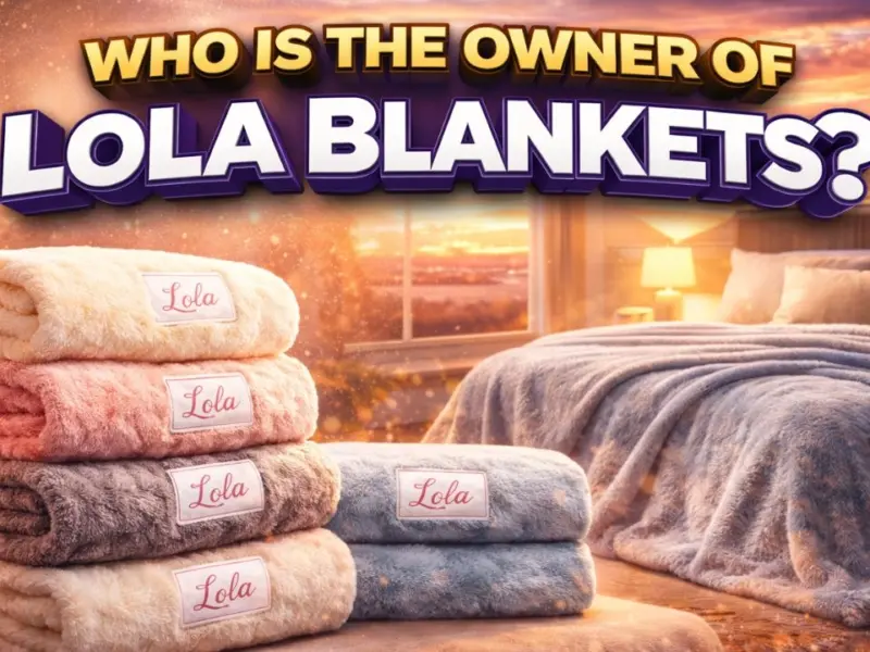 Who Owns Lola Blankets? The Full Story Behind the Brand (2026)