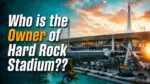 Who Owns Hard Rock Stadium The Complete Ownership Story (2026)