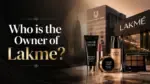 Who Owns Lakme The Full Ownership Story Behind India's Most Iconic Beauty Brand (2026)