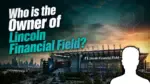 Who Owns Lincoln Financial Field The Complete Ownership Story (2026)