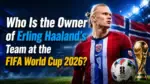 Who Is the Owner of Erling Haaland's Team at the FIFA World Cup 2026