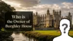 Who Owns Burghley House The Complete Ownership Story of England's Greatest Elizabethan Estate (2026)