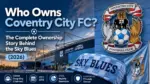 Who Owns Coventry City FC The Complete Ownership Story Behind the Sky Blues (2026)