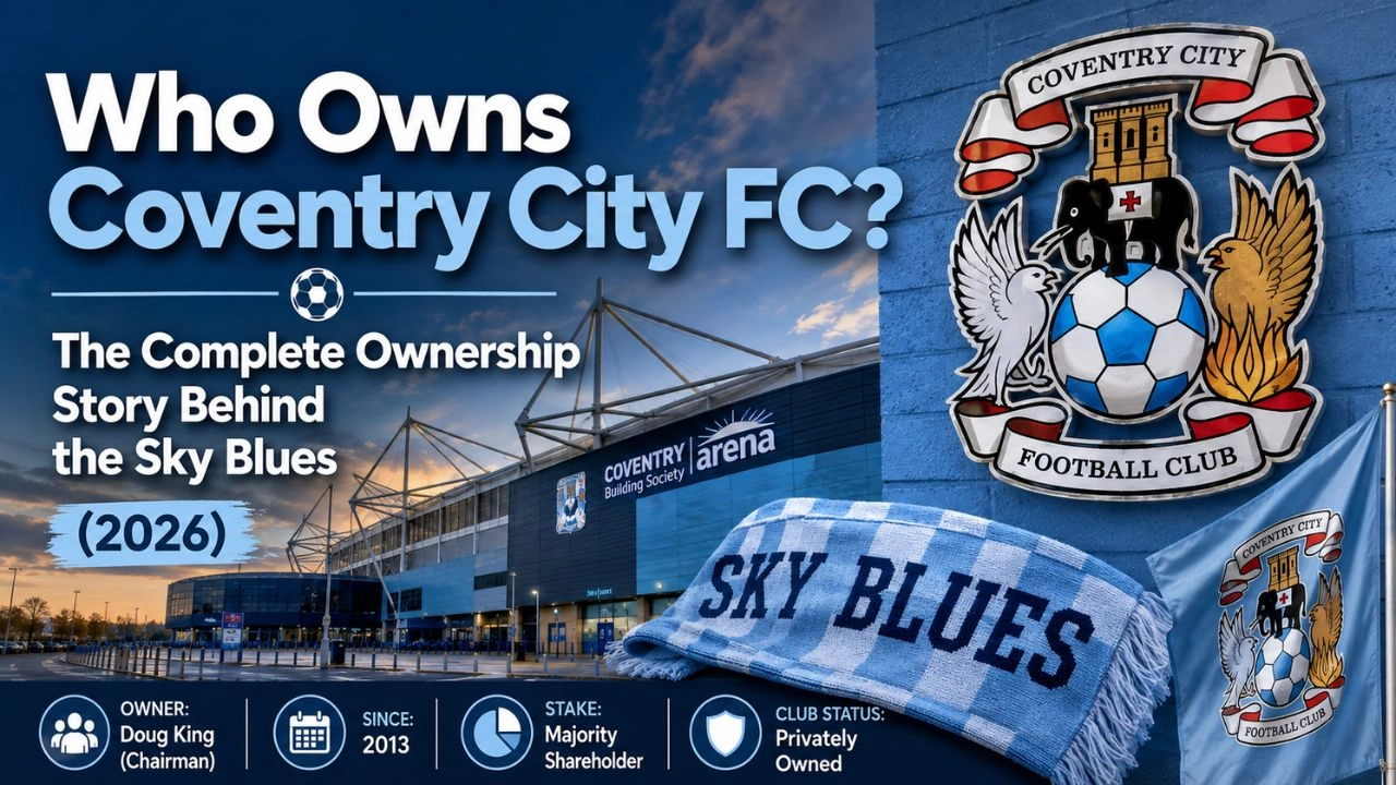 Who Owns Coventry City FC The Complete Ownership Story Behind the Sky Blues (2026)