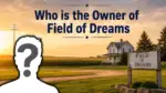 Who Owns Field of Dreams The Complete Ownership Story Behind Baseball's Most Magical Place (2026)