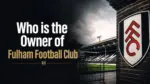 Who Owns Fulham Football Club The Complete Ownership Story (2026)