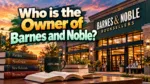 Who Owns Barnes and Noble? The Complete Ownership Story (2026)