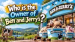 Who Owns Ben and Jerry's The Complete Ownership Story (2026)