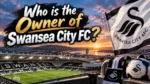 Who Owns Swansea City FC The Complete Ownership Story (2026)