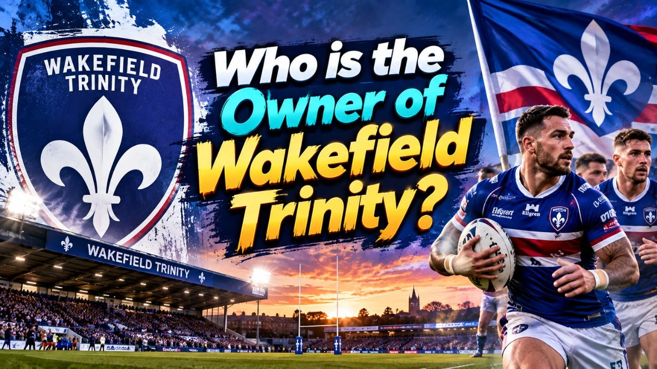 Who Owns Wakefield Trinity The Complete Ownership Story (2026)